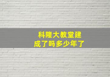 科隆大教堂建成了吗多少年了