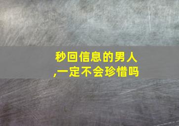 秒回信息的男人,一定不会珍惜吗