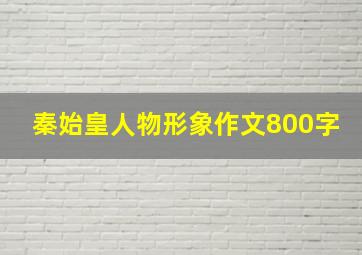 秦始皇人物形象作文800字