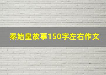 秦始皇故事150字左右作文