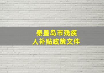 秦皇岛市残疾人补贴政策文件