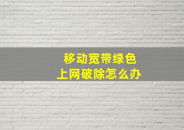 移动宽带绿色上网破除怎么办