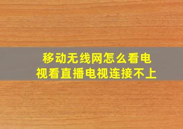 移动无线网怎么看电视看直播电视连接不上