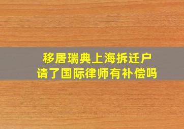 移居瑞典上海拆迁户请了国际律师有补偿吗