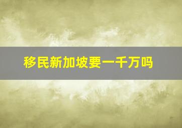 移民新加坡要一千万吗