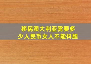 移民澳大利亚需要多少人民币女人不能抖腿