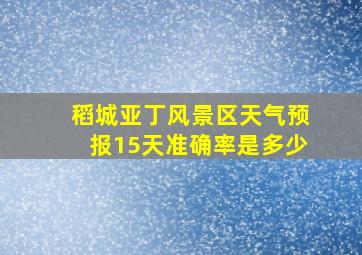 稻城亚丁风景区天气预报15天准确率是多少