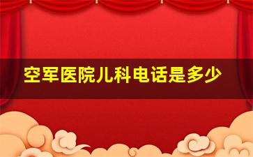 空军医院儿科电话是多少