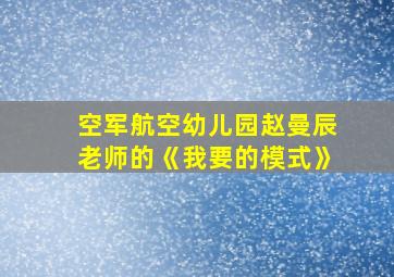 空军航空幼儿园赵曼辰老师的《我要的模式》