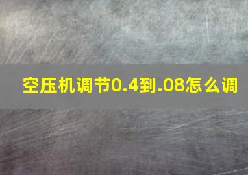 空压机调节0.4到.08怎么调