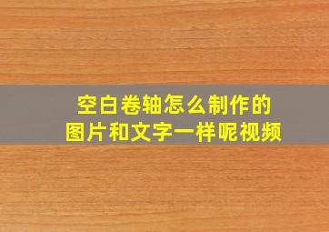 空白卷轴怎么制作的图片和文字一样呢视频