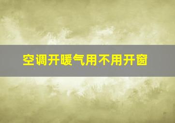 空调开暖气用不用开窗