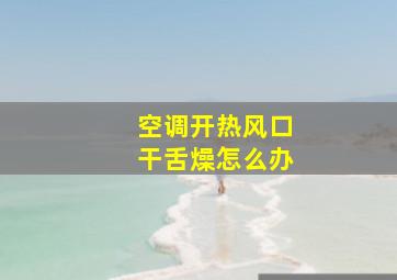 空调开热风口干舌燥怎么办