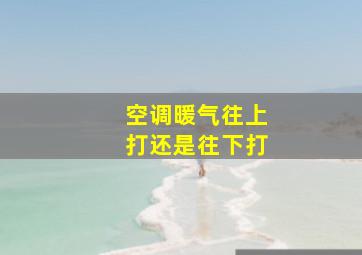 空调暖气往上打还是往下打