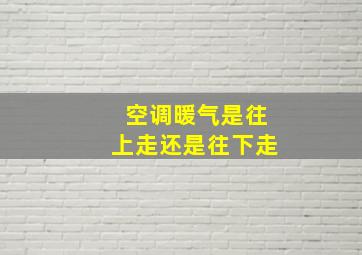 空调暖气是往上走还是往下走