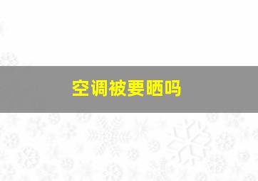 空调被要晒吗