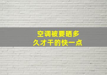 空调被要晒多久才干的快一点