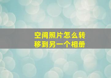 空间照片怎么转移到另一个相册