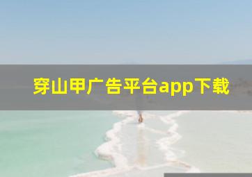 穿山甲广告平台app下载