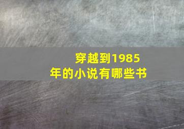 穿越到1985年的小说有哪些书