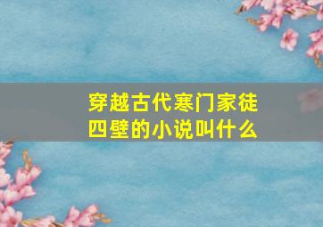 穿越古代寒门家徒四壁的小说叫什么