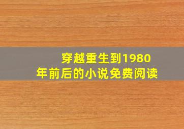 穿越重生到1980年前后的小说免费阅读