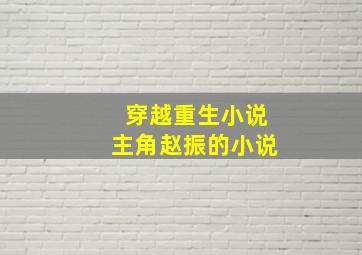 穿越重生小说主角赵振的小说