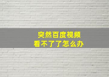 突然百度视频看不了了怎么办