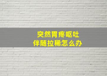 突然胃疼呕吐伴随拉稀怎么办