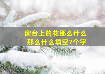 窗台上的花那么什么那么什么填空7个字