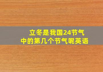 立冬是我国24节气中的第几个节气呢英语