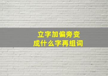 立字加偏旁变成什么字再组词