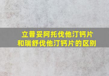 立普妥阿托伐他汀钙片和瑞舒伐他汀钙片的区别