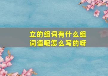 立的组词有什么组词语呢怎么写的呀