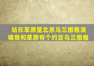 站在草原望北京乌兰图雅演唱我和草原有个约定乌兰图雅