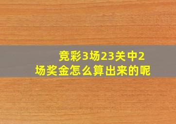 竞彩3场23关中2场奖金怎么算出来的呢