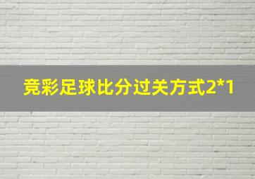 竞彩足球比分过关方式2*1