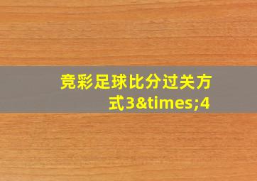 竞彩足球比分过关方式3×4