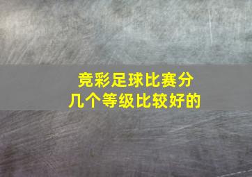 竞彩足球比赛分几个等级比较好的