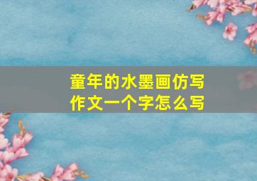 童年的水墨画仿写作文一个字怎么写