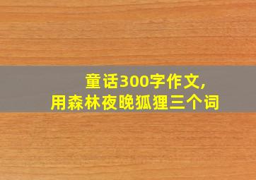 童话300字作文,用森林夜晚狐狸三个词