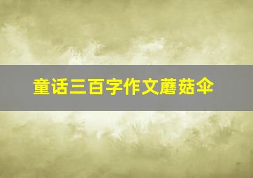 童话三百字作文蘑菇伞