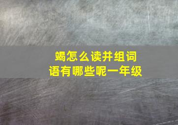 竭怎么读并组词语有哪些呢一年级