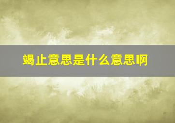 竭止意思是什么意思啊