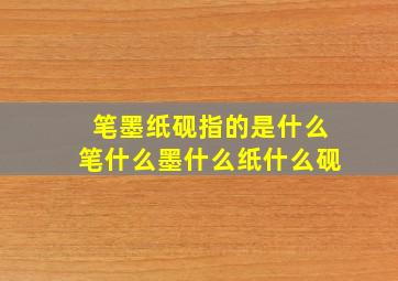 笔墨纸砚指的是什么笔什么墨什么纸什么砚