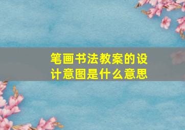 笔画书法教案的设计意图是什么意思