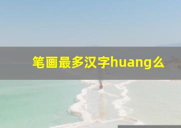 笔画最多汉字huang么