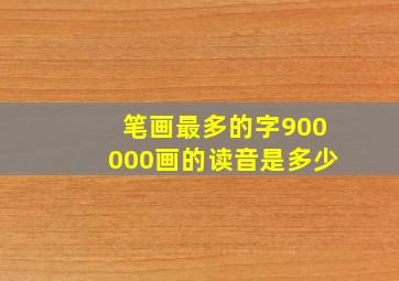 笔画最多的字900000画的读音是多少