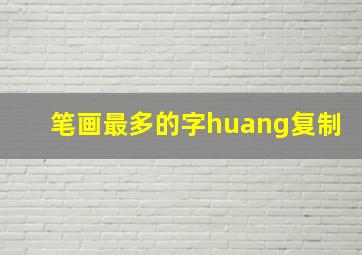 笔画最多的字huang复制