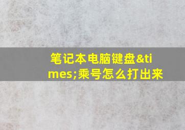 笔记本电脑键盘×乘号怎么打出来